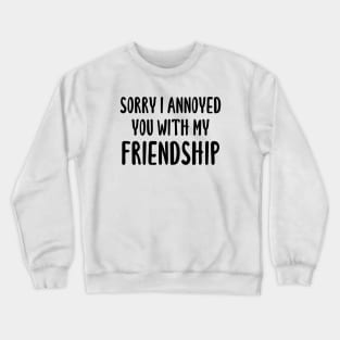 Sorry I Annoyed You With My Friendship Crewneck Sweatshirt